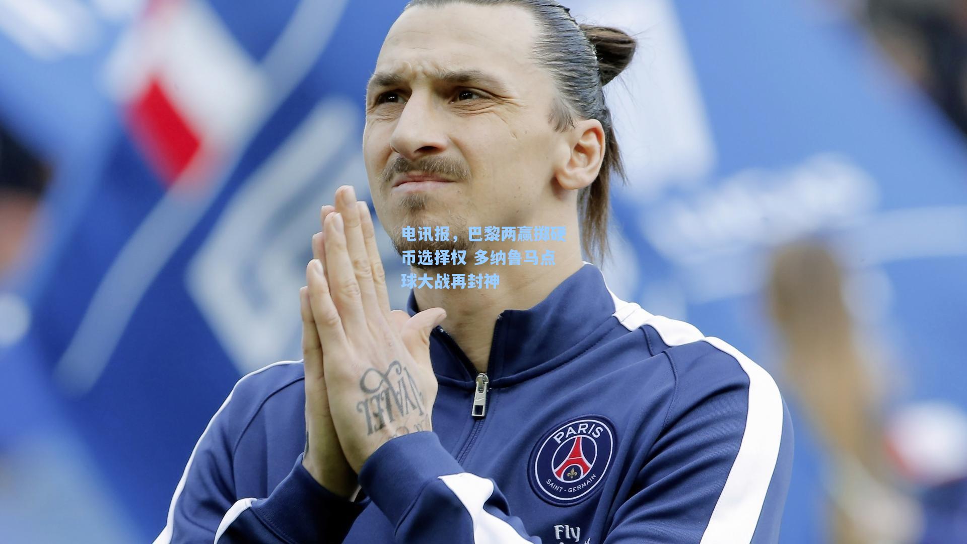 电讯报，巴黎两赢掷硬币选择权 多纳鲁马点球大战再封神