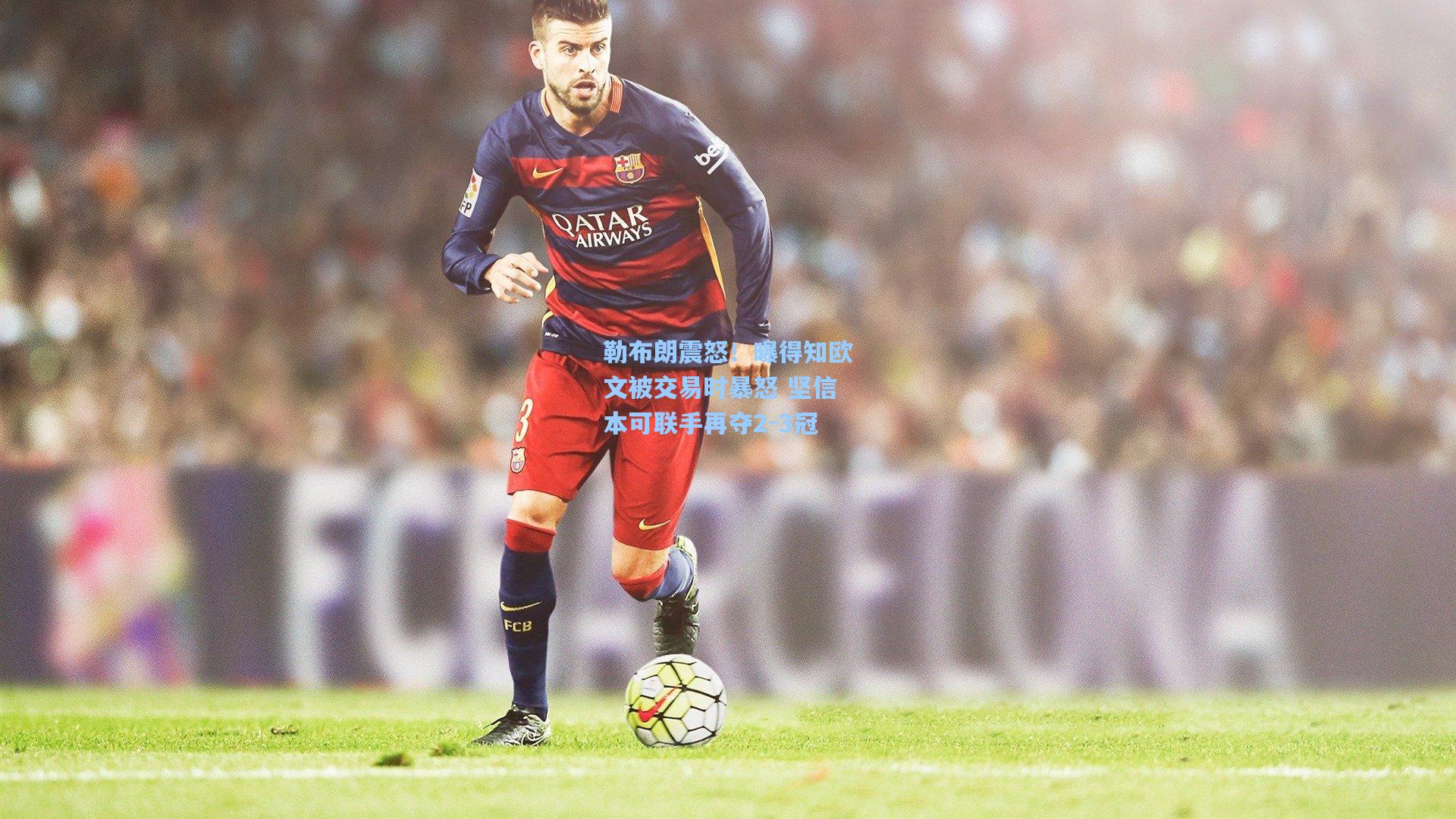 pg模拟器官网-勒布朗震怒！曝得知欧文被交易时暴怒 坚信本可联手再夺2-3冠