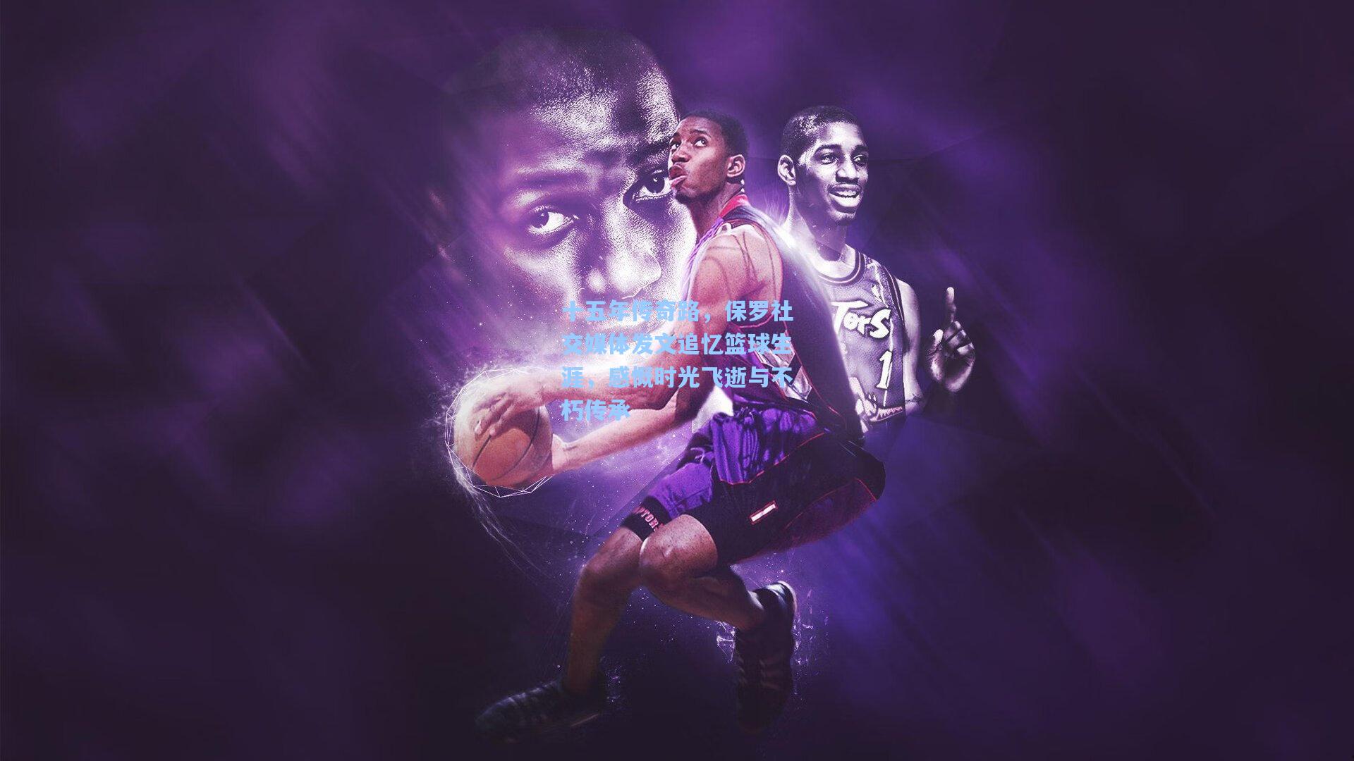 pg电子模拟器|十五年传奇路，保罗社交媒体发文追忆篮球生涯，感慨时光飞逝与不朽传承