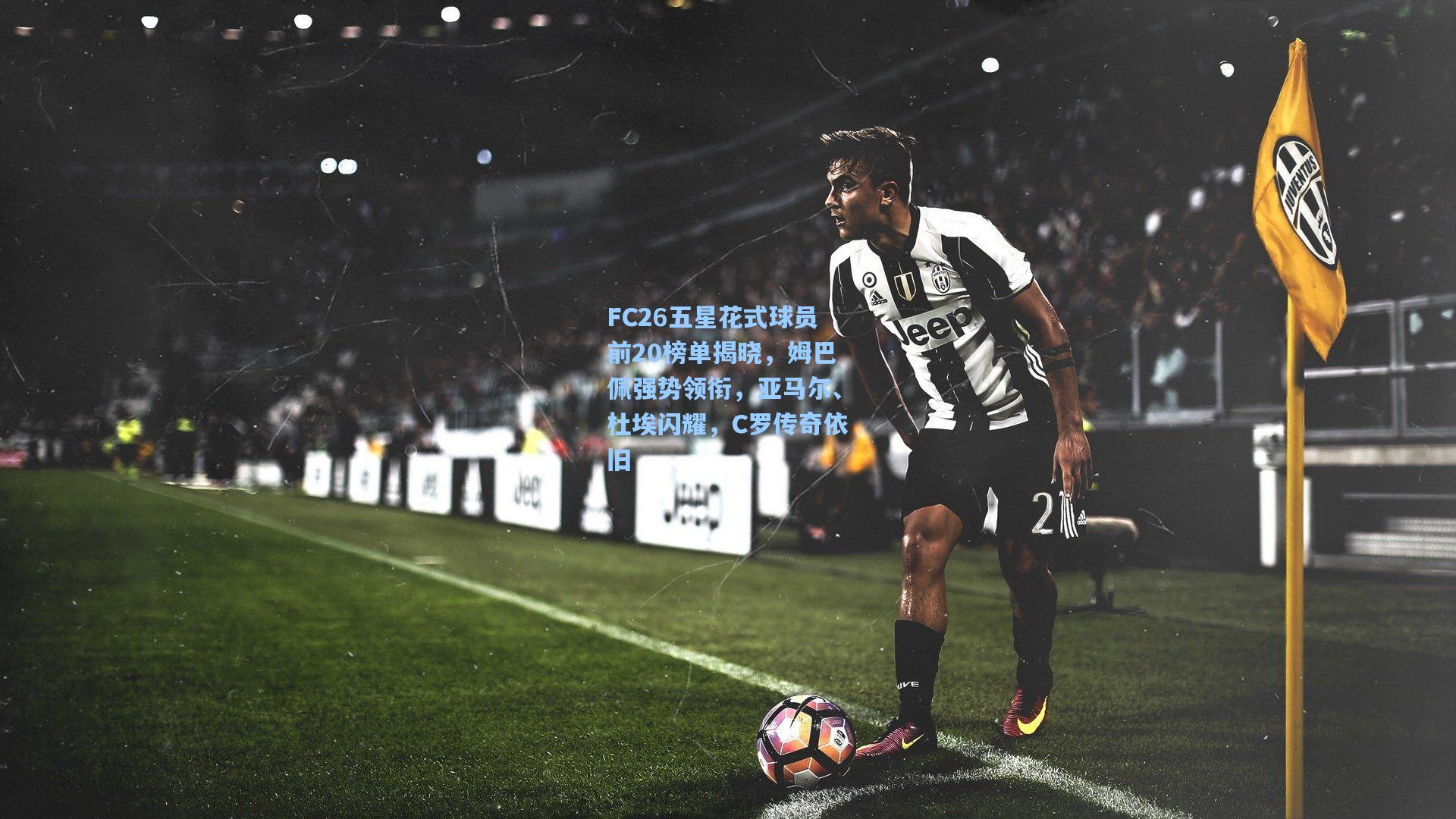 FC26五星花式球员前20榜单揭晓，姆巴佩强势领衔，亚马尔、杜埃闪耀，C罗传奇依旧