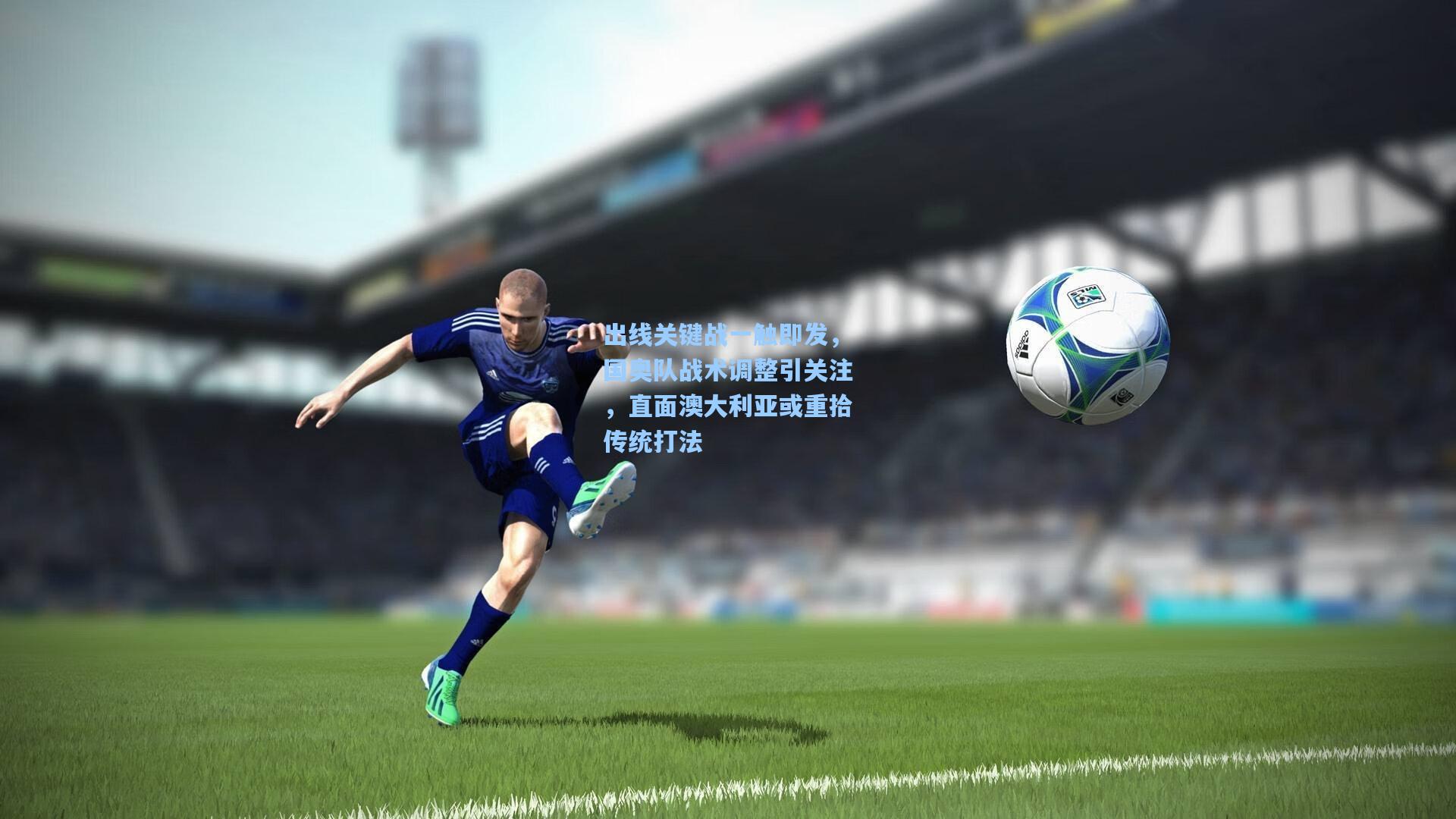 pg电子模拟器_出线关键战一触即发，国奥队战术调整引关注，直面澳大利亚或重拾传统打法