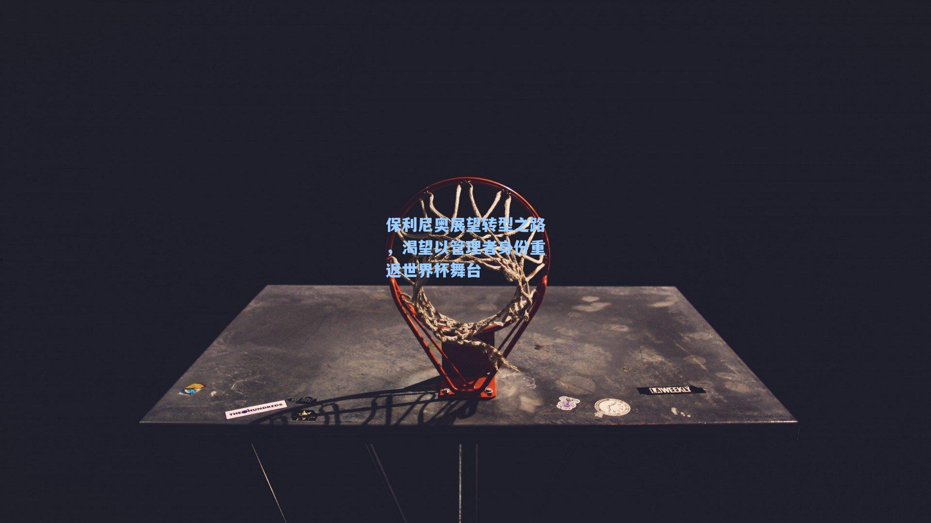 【pg电子模拟器】保利尼奥展望转型之路，渴望以管理者身份重返世界杯舞台