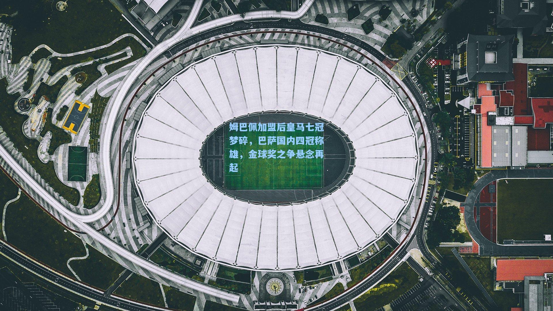 pg模拟器-姆巴佩加盟后皇马七冠梦碎，巴萨国内四冠称雄，金球奖之争悬念再起